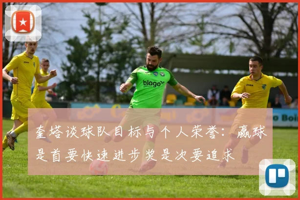 奎塔谈球队目标与个人荣誉：赢球是首要快速进步奖是次要追求