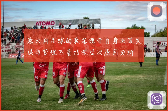 意大利足球的衰落源于自身决策失误与管理不善的深层次原因分析