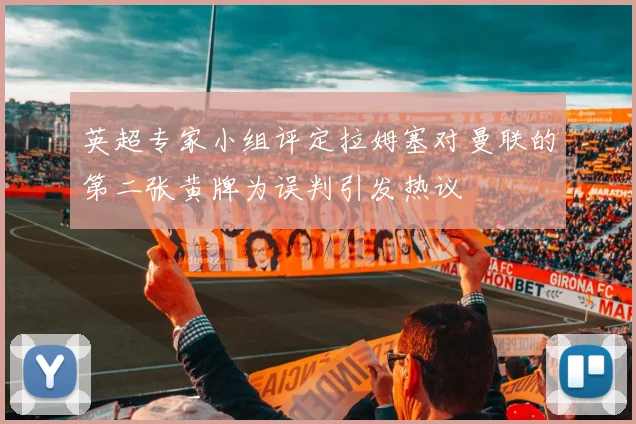 英超专家小组评定拉姆塞对曼联的第二张黄牌为误判引发热议
