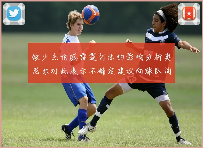 缺少杰伦威雷霆打法的影响分析奥尼尔对此表示不确定建议向球队询问