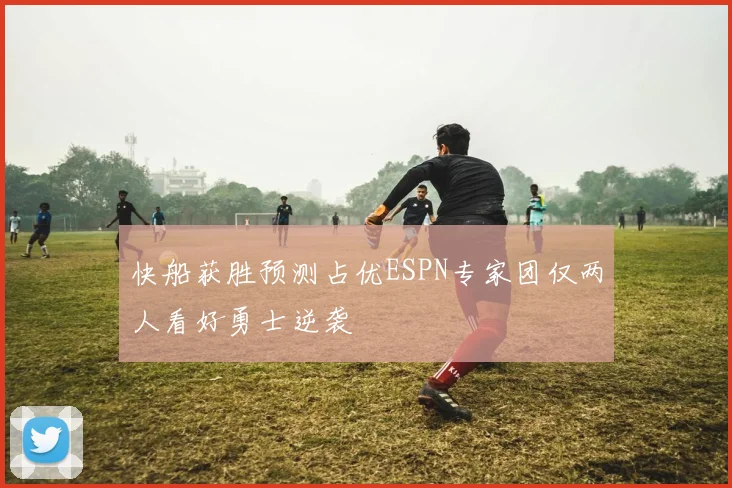 快船获胜预测占优ESPN专家团仅两人看好勇士逆袭