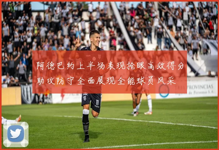 阿德巴约上半场表现抢眼高效得分助攻防守全面展现全能球员风采