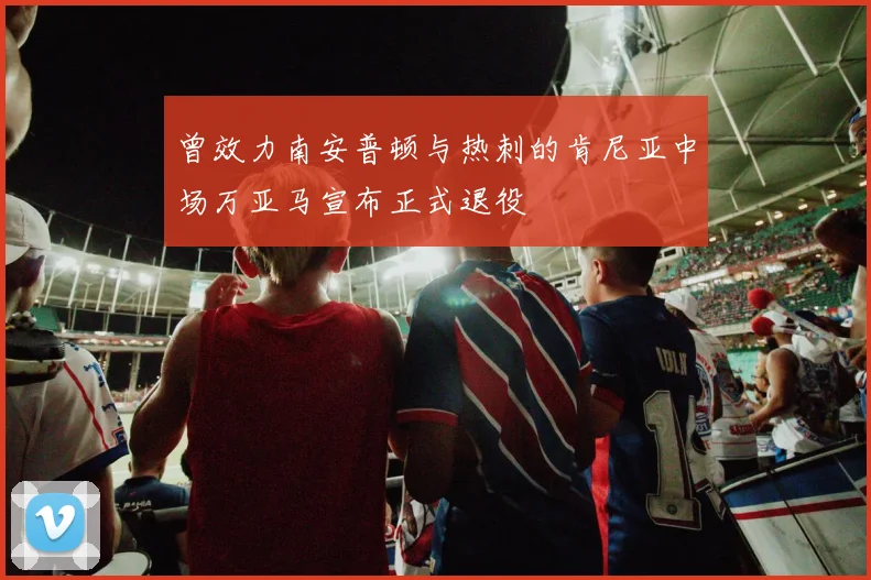 曾效力南安普顿与热刺的肯尼亚中场万亚马宣布正式退役