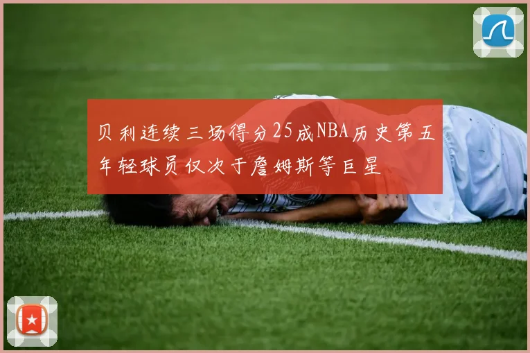 贝利连续三场得分25成NBA历史第五年轻球员仅次于詹姆斯等巨星