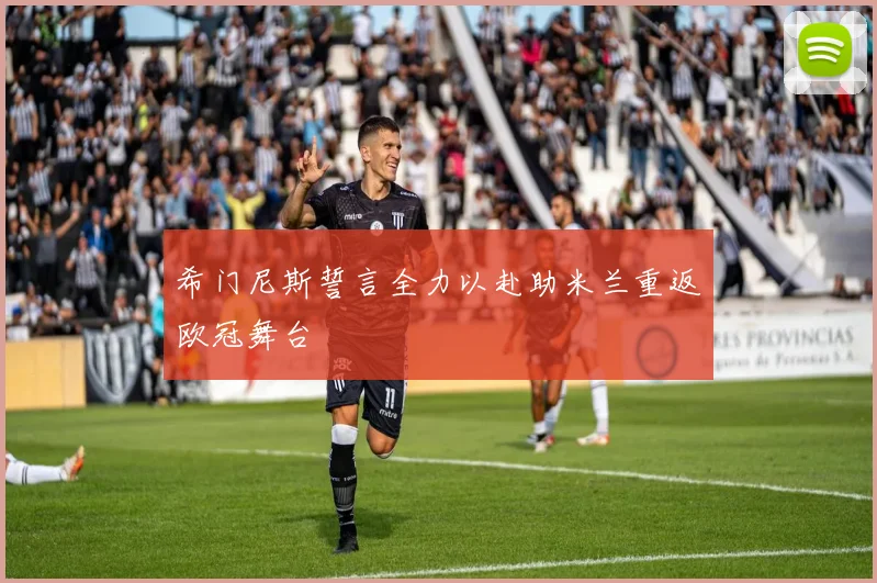 希门尼斯誓言全力以赴助米兰重返欧冠舞台